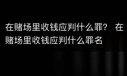 在赌场里收钱应判什么罪？ 在赌场里收钱应判什么罪名