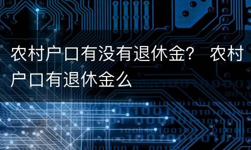 农村户口有没有退休金？ 农村户口有退休金么