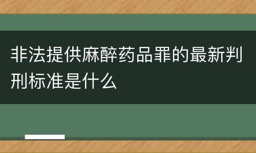 非法提供麻醉药品罪的最新判刑标准是什么