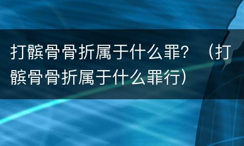 打髌骨骨折属于什么罪？（打髌骨骨折属于什么罪行）