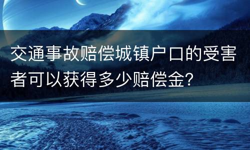 交通事故赔偿城镇户口的受害者可以获得多少赔偿金？