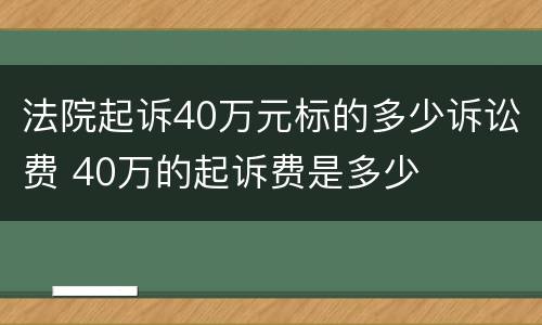 法院起诉40万元标的多少诉讼费 40万的起诉费是多少