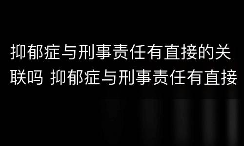 抑郁症与刑事责任有直接的关联吗 抑郁症与刑事责任有直接的关联吗为什么