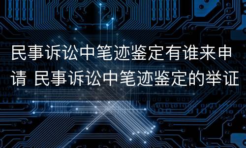 民事诉讼中笔迹鉴定有谁来申请 民事诉讼中笔迹鉴定的举证责任