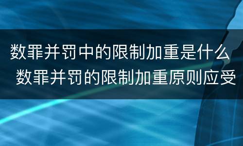 数罪并罚中的限制加重是什么 数罪并罚的限制加重原则应受的限制