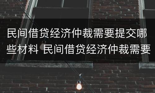 民间借贷经济仲裁需要提交哪些材料 民间借贷经济仲裁需要提交哪些材料和手续