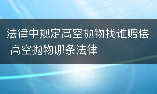 法律中规定高空抛物找谁赔偿 高空抛物哪条法律