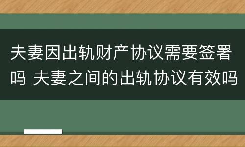 夫妻因出轨财产协议需要签署吗 夫妻之间的出轨协议有效吗