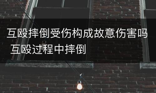 互殴摔倒受伤构成故意伤害吗 互殴过程中摔倒