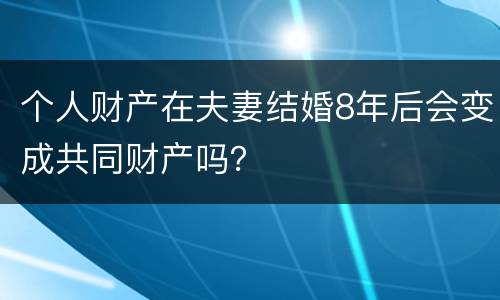 个人财产在夫妻结婚8年后会变成共同财产吗？