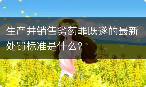 生产并销售劣药罪既遂的最新处罚标准是什么？