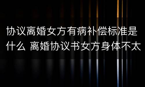 协议离婚女方有病补偿标准是什么 离婚协议书女方身体不太好怎么要经济帮助