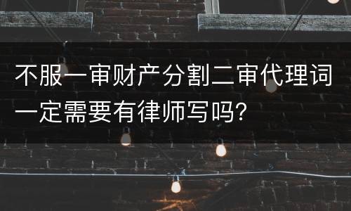 不服一审财产分割二审代理词一定需要有律师写吗？