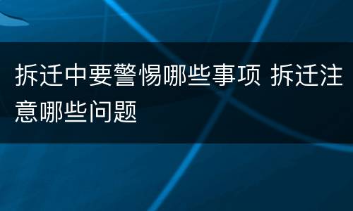 拆迁中要警惕哪些事项 拆迁注意哪些问题