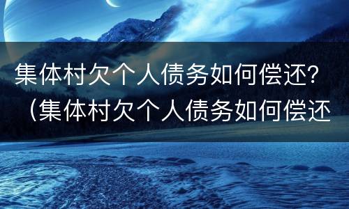 集体村欠个人债务如何偿还？（集体村欠个人债务如何偿还合法）