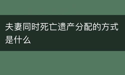 夫妻同时死亡遗产分配的方式是什么