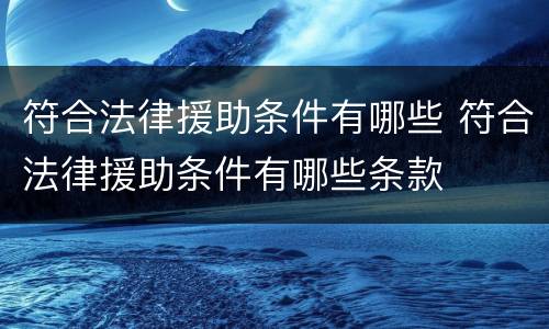 符合法律援助条件有哪些 符合法律援助条件有哪些条款