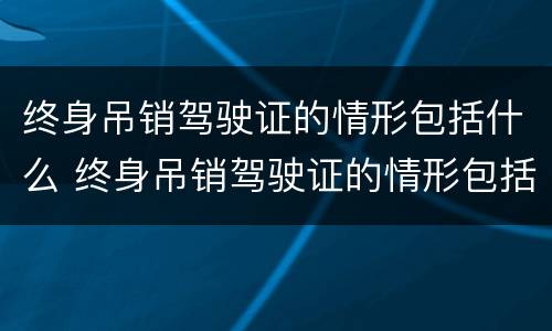 终身吊销驾驶证的情形包括什么 终身吊销驾驶证的情形包括什么意思