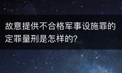 故意提供不合格军事设施罪的定罪量刑是怎样的？