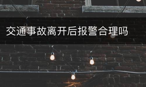 交通事故离开后报警合理吗