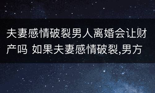 夫妻感情破裂男人离婚会让财产吗 如果夫妻感情破裂,男方可以起诉吗