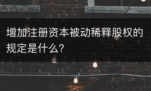 增加注册资本被动稀释股权的规定是什么？