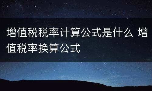 增值税税率计算公式是什么 增值税率换算公式