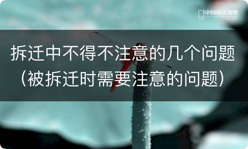 拆迁中不得不注意的几个问题（被拆迁时需要注意的问题）