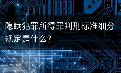 隐瞒犯罪所得罪判刑标准细分规定是什么？