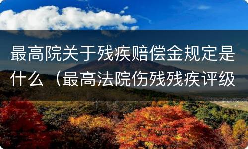 最高院关于残疾赔偿金规定是什么（最高法院伤残残疾评级标准）