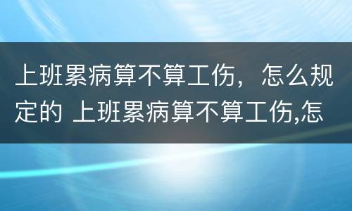 上班累病算不算工伤，怎么规定的 上班累病算不算工伤,怎么规定的呢