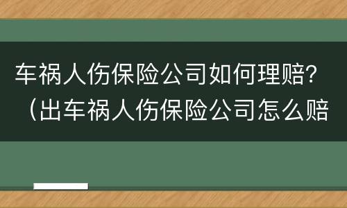 车祸人伤保险公司如何理赔？（出车祸人伤保险公司怎么赔）