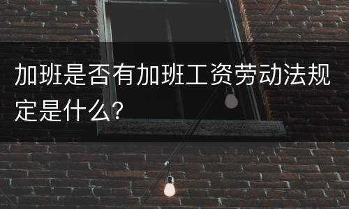 加班是否有加班工资劳动法规定是什么？