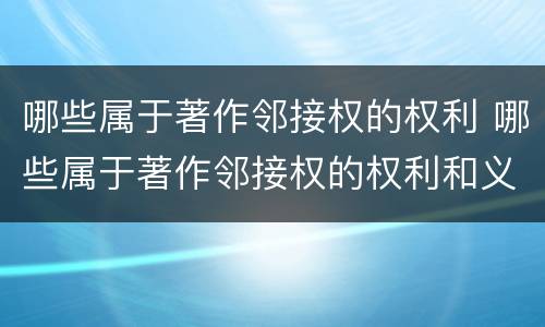 哪些属于著作邻接权的权利 哪些属于著作邻接权的权利和义务