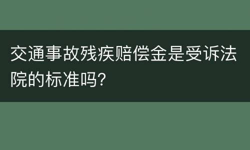 交通事故残疾赔偿金是受诉法院的标准吗？