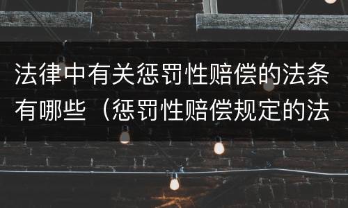 法律中有关惩罚性赔偿的法条有哪些（惩罚性赔偿规定的法律条文）