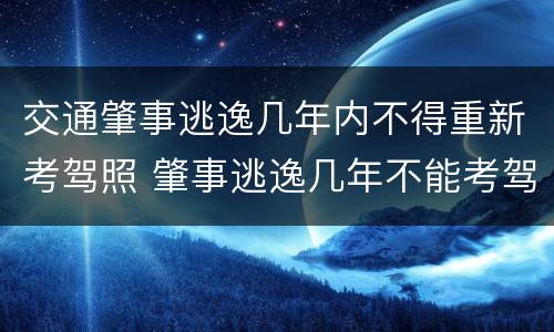 交通肇事逃逸几年内不得重新考驾照 肇事逃逸几年不能考驾照