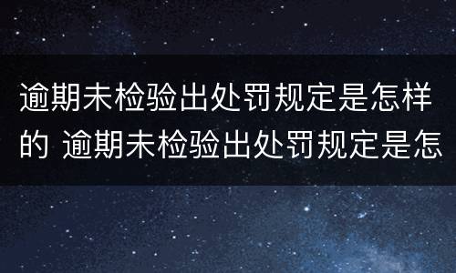 逾期未检验出处罚规定是怎样的 逾期未检验出处罚规定是怎样的呢