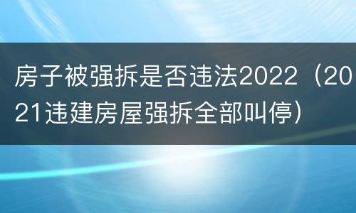 房子被强拆是否违法2022（2021违建房屋强拆全部叫停）