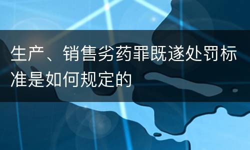 生产、销售劣药罪既遂处罚标准是如何规定的