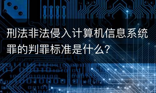 刑法非法侵入计算机信息系统罪的判罪标准是什么？