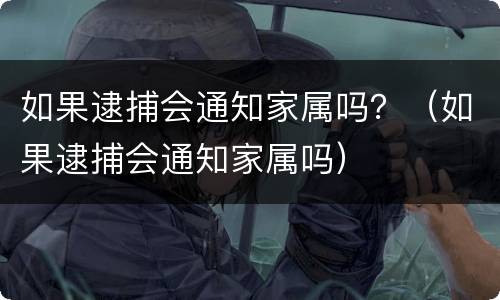 如果逮捕会通知家属吗？（如果逮捕会通知家属吗）