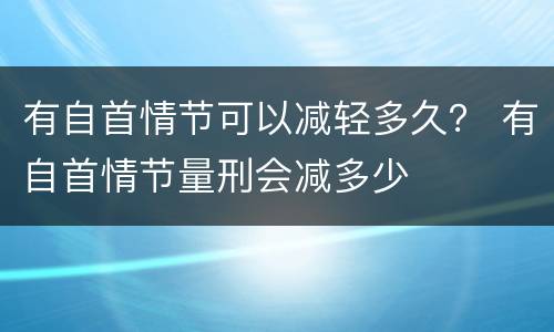 有自首情节可以减轻多久？ 有自首情节量刑会减多少