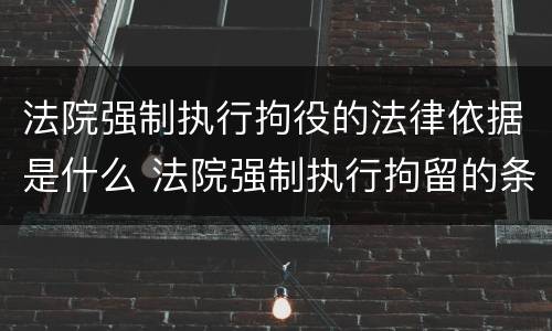 法院强制执行拘役的法律依据是什么 法院强制执行拘留的条件