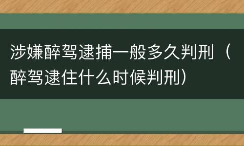 涉嫌醉驾逮捕一般多久判刑（醉驾逮住什么时候判刑）