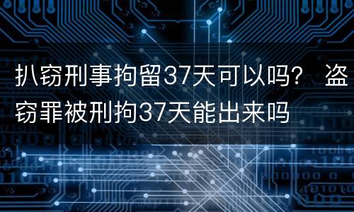 扒窃刑事拘留37天可以吗？ 盗窃罪被刑拘37天能出来吗