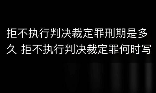 拒不执行判决裁定罪刑期是多久 拒不执行判决裁定罪何时写入刑法