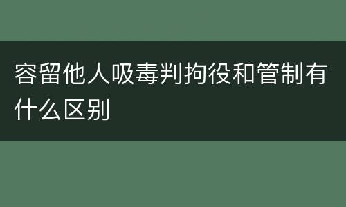 容留他人吸毒判拘役和管制有什么区别