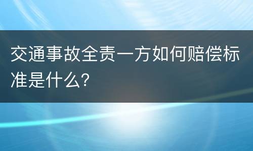 交通事故全责一方如何赔偿标准是什么？