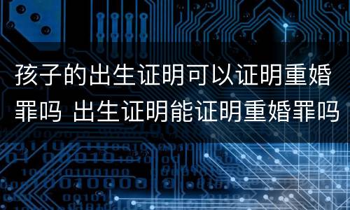 孩子的出生证明可以证明重婚罪吗 出生证明能证明重婚罪吗?